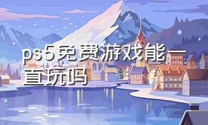 ps5免费游戏能一直玩吗（ps5免费游戏不下载能玩吗）