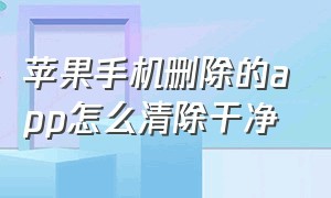 苹果手机删除的app怎么清除干净