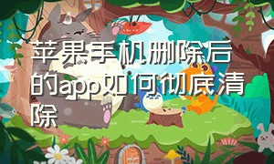 苹果手机删除后的app如何彻底清除