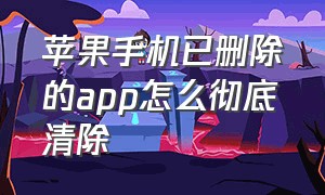 苹果手机已删除的app怎么彻底清除