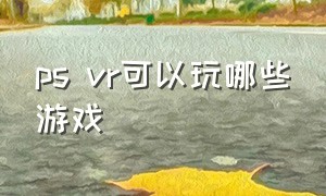 ps vr可以玩哪些游戏（psvr十大游戏排行）