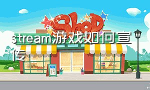 stream游戏如何宣传（steam游戏宣传片）