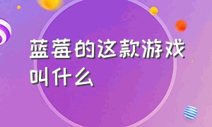 蓝莓的这款游戏叫什么（蓝莓的这款游戏叫什么来着）