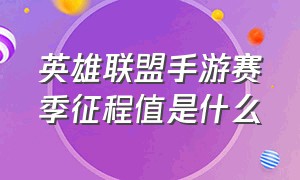 英雄联盟手游赛季征程值是什么