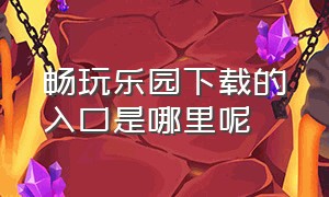 畅玩乐园下载的入口是哪里呢