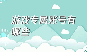 游戏专属账号有哪些