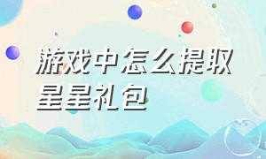 游戏中怎么提取星星礼包