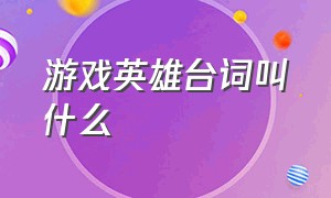 游戏英雄台词叫什么（游戏里英雄台词是什么声音）