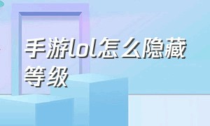 手游lol怎么隐藏等级（lol手游怎么改战区定位）