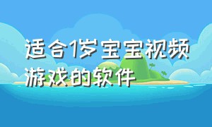 适合1岁宝宝视频游戏的软件（适合1岁宝宝的游戏app）