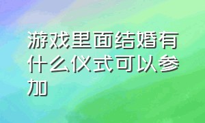 游戏里面结婚有什么仪式可以参加