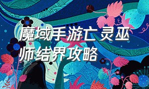 魔域手游亡灵巫师结界攻略