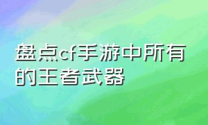 盘点cf手游中所有的王者武器