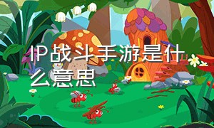 IP战斗手游是什么意思