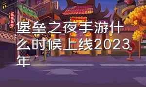 堡垒之夜手游什么时候上线2023年（堡垒之夜手游2024怎么下）