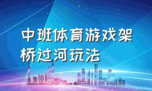 中班体育游戏架桥过河玩法