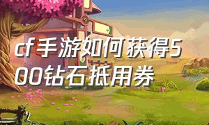 cf手游如何获得500钻石抵用券