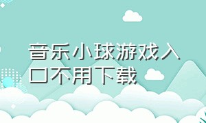 音乐小球游戏入口不用下载