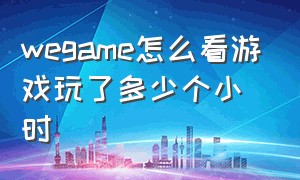 wegame怎么看游戏玩了多少个小时