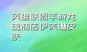 英雄联盟手游龙魂商店伊芙琳皮肤