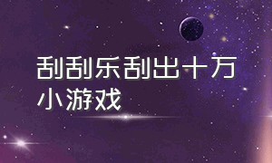 刮刮乐刮出十万小游戏（彩票刮刮乐模拟小游戏大全）