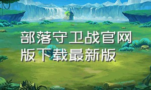 部落守卫战官网版下载最新版（部落守卫战怎么在手机下载电脑版）