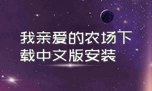 我亲爱的农场下载中文版安装（我亲爱的农场安卓汉化版游戏攻略）