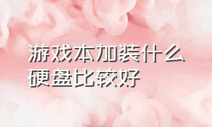 游戏本加装什么硬盘比较好