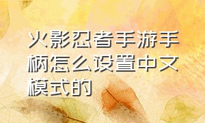 火影忍者手游手柄怎么设置中文模式的（火影忍者手游连接手柄后怎么玩）