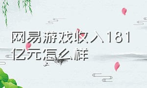 网易游戏收入181亿元怎么样（网易各个游戏收入排名）