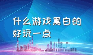 什么游戏黑白的好玩一点（黑白经典游戏排行榜）