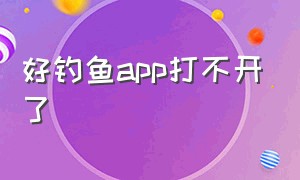 好钓鱼app打不开了