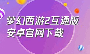 梦幻西游2互通版安卓官网下载