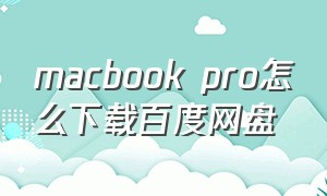 macbook pro怎么下载百度网盘