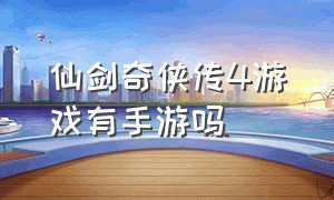 仙剑奇侠传4游戏有手游吗