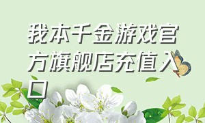 我本千金游戏官方旗舰店充值入口（我本千金的游戏怎么注销账号）