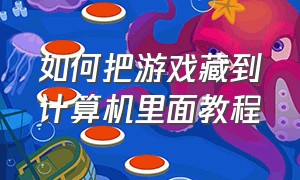 如何把游戏藏到计算机里面教程（如何把游戏藏到计算机里面教程视频）