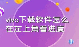 vivo下载软件怎么在左上角看进度