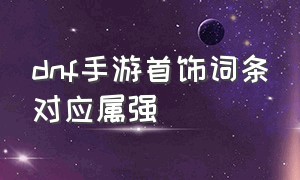 dnf手游首饰词条对应属强