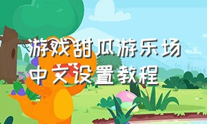 游戏甜瓜游乐场中文设置教程