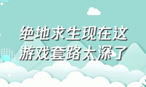 绝地求生现在这游戏套路太深了