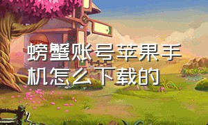 螃蟹账号苹果手机怎么下载的