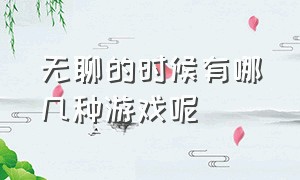 无聊的时候有哪几种游戏呢（无聊的时候推荐什么游戏）