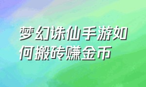 梦幻诛仙手游如何搬砖赚金币（梦幻诛仙手游新区）