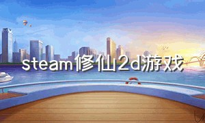 steam修仙2d游戏（steam最佳修仙游戏）