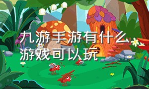 九游手游有什么游戏可以玩（九游手游平台官网）