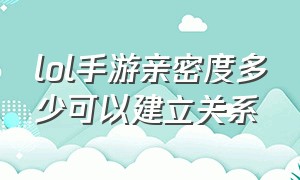 lol手游亲密度多少可以建立关系