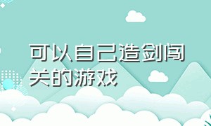 可以自己造剑闯关的游戏