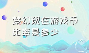 梦幻现在游戏币比率是多少（梦幻怎么查看自己购买的游戏币）