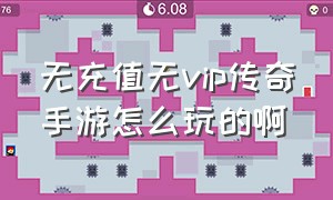 无充值无vip传奇手游怎么玩的啊（无充值入口的传奇手游有人玩吗）